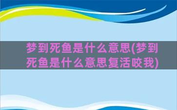 梦到死鱼是什么意思(梦到死鱼是什么意思复活咬我)