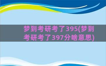 梦到考研考了395(梦到考研考了397分啥意思)