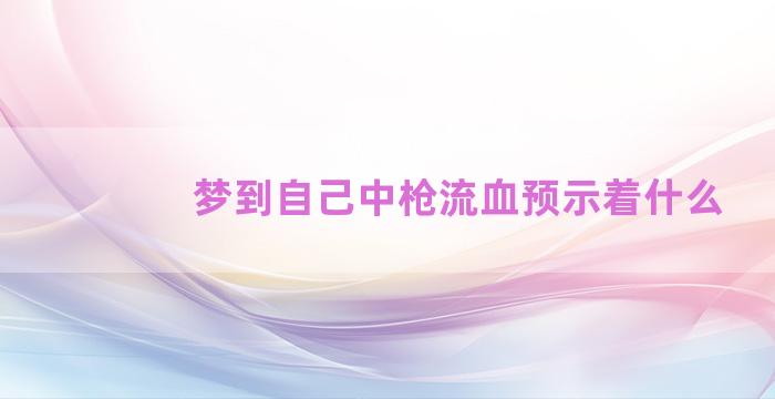 梦到自己中枪流血预示着什么