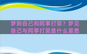 梦到自己和同事打架？梦见自己与同事打架是什么意思