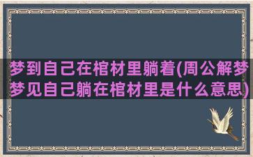 梦到自己在棺材里躺着(周公解梦梦见自己躺在棺材里是什么意思)