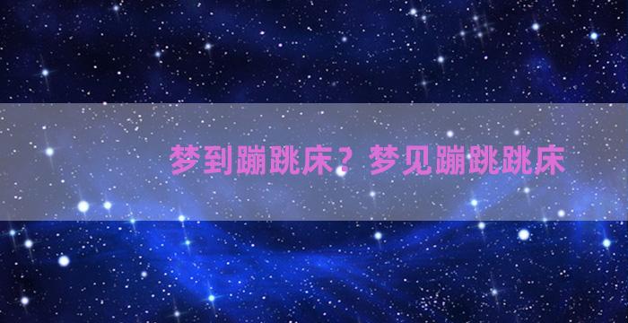 梦到蹦跳床？梦见蹦跳跳床