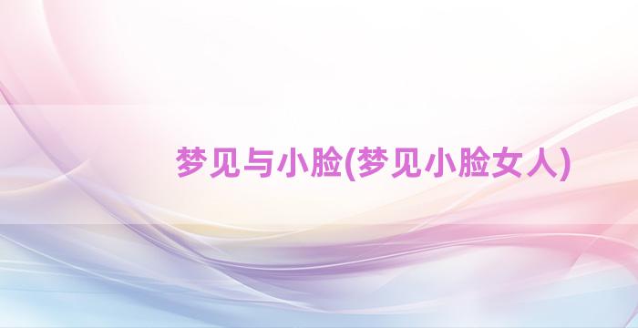 梦见与小脸(梦见小脸女人)