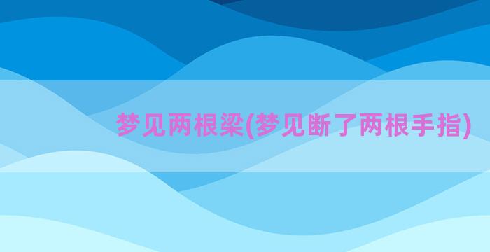 梦见两根梁(梦见断了两根手指)