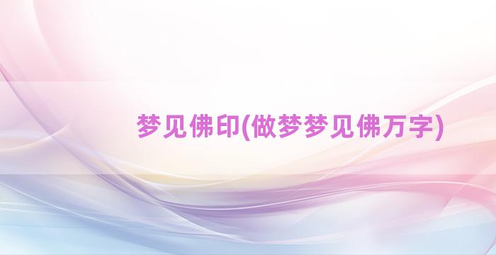 梦见佛印(做梦梦见佛万字)