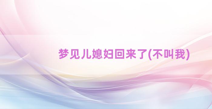 梦见儿媳妇回来了(不叫我)