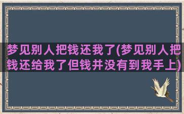 梦见别人把钱还我了(梦见别人把钱还给我了但钱并没有到我手上)