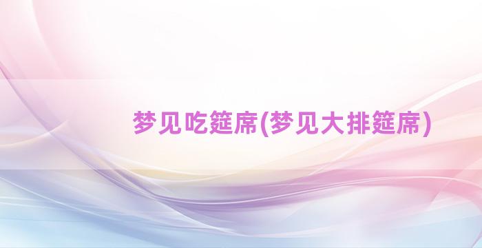 梦见吃筵席(梦见大排筵席)