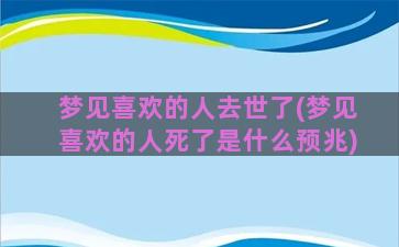 梦见喜欢的人去世了(梦见喜欢的人死了是什么预兆)