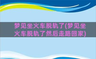 梦见坐火车脱轨了(梦见坐火车脱轨了然后走路回家)