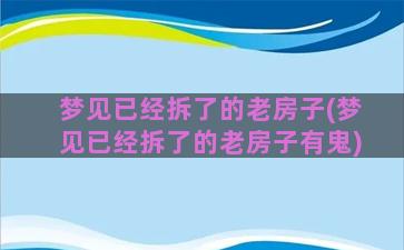 梦见已经拆了的老房子(梦见已经拆了的老房子有鬼)