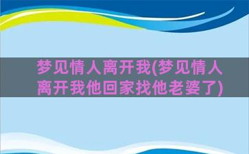 梦见情人离开我(梦见情人离开我他回家找他老婆了)