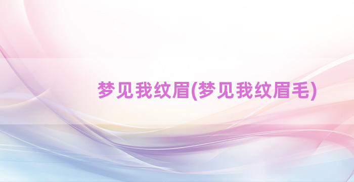 梦见我纹眉(梦见我纹眉毛)