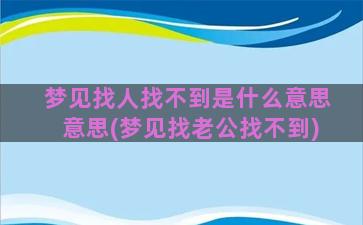 梦见找人找不到是什么意思意思(梦见找老公找不到)