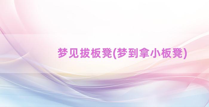 梦见拔板凳(梦到拿小板凳)