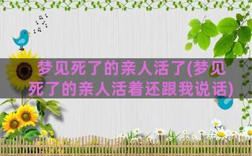 梦见死了的亲人活了(梦见死了的亲人活着还跟我说话)