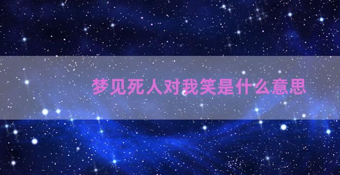 梦见死人对我笑是什么意思