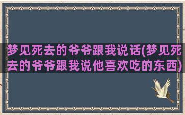 梦见死去的爷爷跟我说话(梦见死去的爷爷跟我说他喜欢吃的东西)