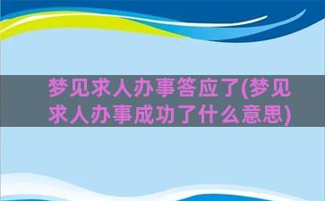 梦见求人办事答应了(梦见求人办事成功了什么意思)