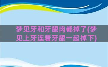 梦见牙和牙龈肉都掉了(梦见上牙连着牙龈一起掉下)