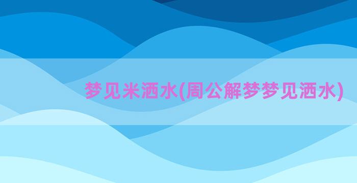 梦见米洒水(周公解梦梦见洒水)