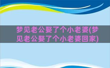 梦见老公娶了个小老婆(梦见老公娶了个小老婆回家)