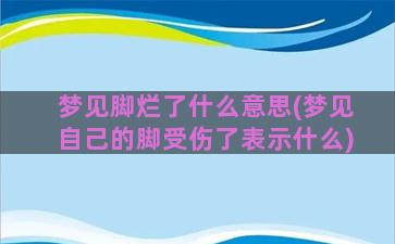 梦见脚烂了什么意思(梦见自己的脚受伤了表示什么)