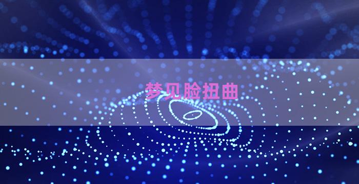 梦见脸扭曲