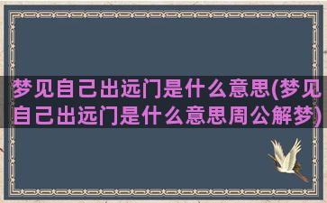 梦见自己出远门是什么意思(梦见自己出远门是什么意思周公解梦)