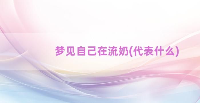 梦见自己在流奶(代表什么)