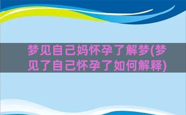 梦见自己妈怀孕了解梦(梦见了自己怀孕了如何解释)