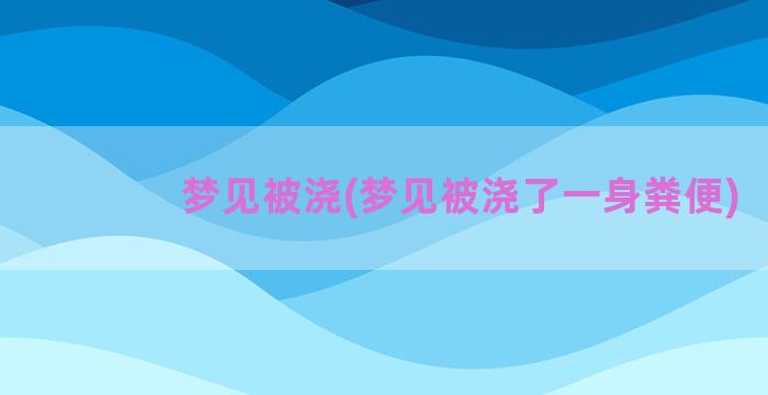 梦见被浇(梦见被浇了一身粪便)