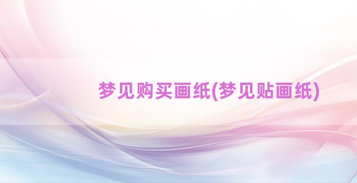 梦见购买画纸(梦见贴画纸)