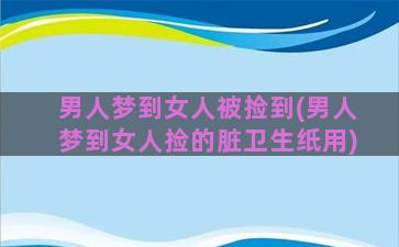 男人梦到女人被捡到(男人梦到女人捡的脏卫生纸用)